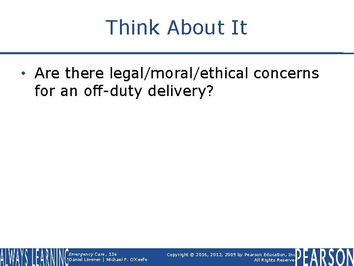 Think About It • Are there legal/moral/ethical concerns for an off-duty delivery? Emergency Care,