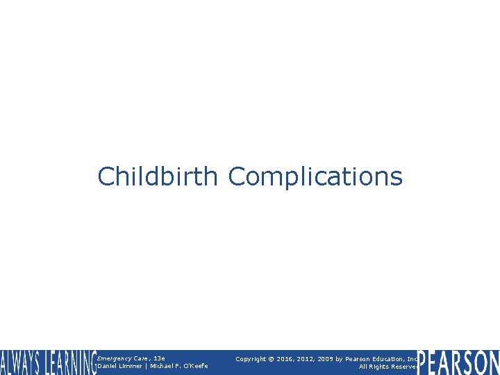 Childbirth Complications Emergency Care, 13 e Daniel Limmer | Michael F. O'Keefe Copyright ©