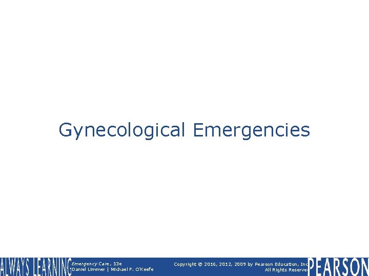 Gynecological Emergencies Emergency Care, 13 e Daniel Limmer | Michael F. O'Keefe Copyright ©