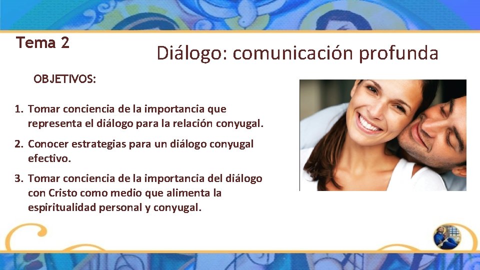 Tema 2 Diálogo: comunicación profunda OBJETIVOS: 1. Tomar conciencia de la importancia que representa Tema 2 Diálogo: comunicación profunda OBJETIVOS: 1. Tomar conciencia de la importancia que representa
