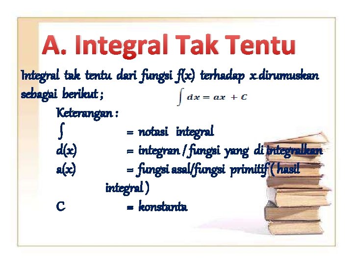 A. Integral Tak Tentu Integral tak tentu dari fungsi f(x) terhadap x dirumuskan sebagai