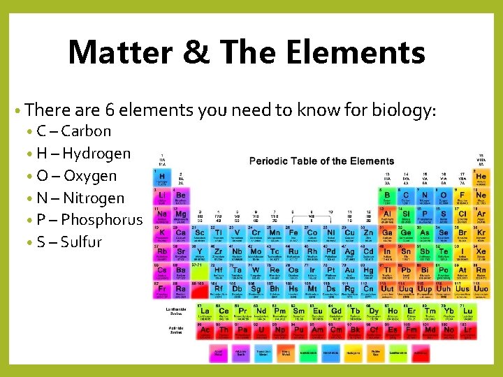 Matter & The Elements • There are 6 elements you need to know for
