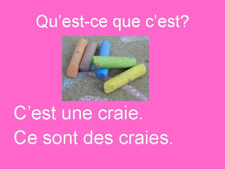 Qu’est-ce que c’est? C’est une craie. Ce sont des craies. 