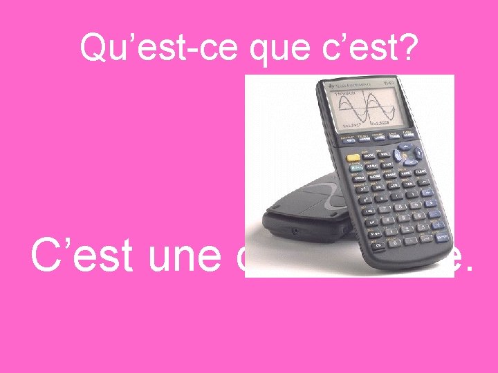 Qu’est-ce que c’est? C’est une calculatrice. 