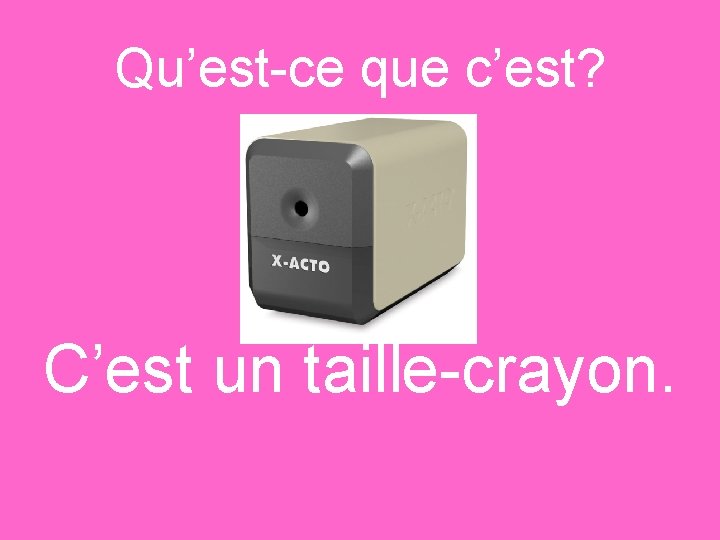 Qu’est-ce que c’est? C’est un taille-crayon. 