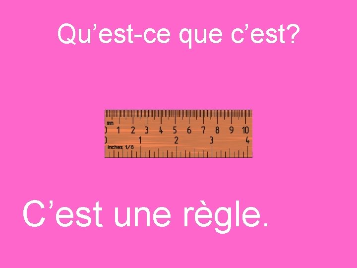 Qu’est-ce que c’est? C’est une règle. 