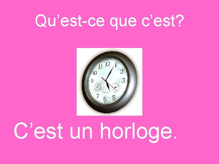 Qu’est-ce que c’est? C’est un horloge. 