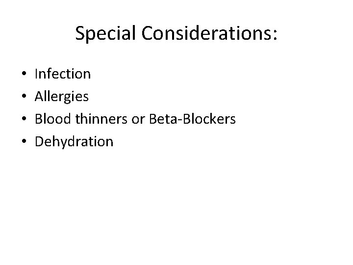 Special Considerations: • • Infection Allergies Blood thinners or Beta-Blockers Dehydration 