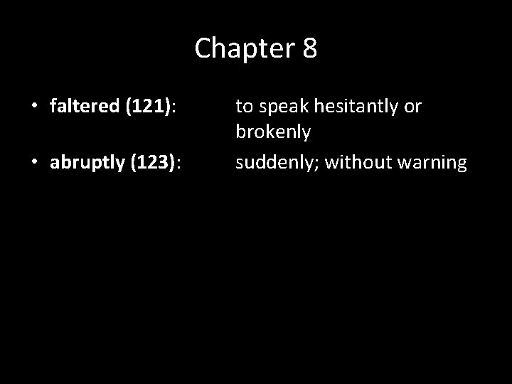 Chapter 8 • faltered (121): • abruptly (123): to speak hesitantly or brokenly suddenly;