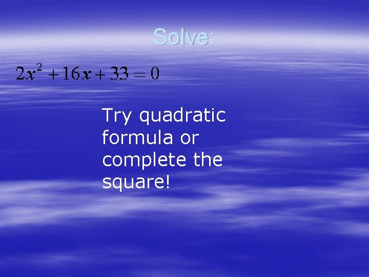 Solve: Try quadratic formula or complete the square! 