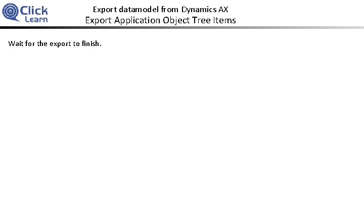 Export datamodel from Dynamics AX Export Application Object Tree Items Wait for the export