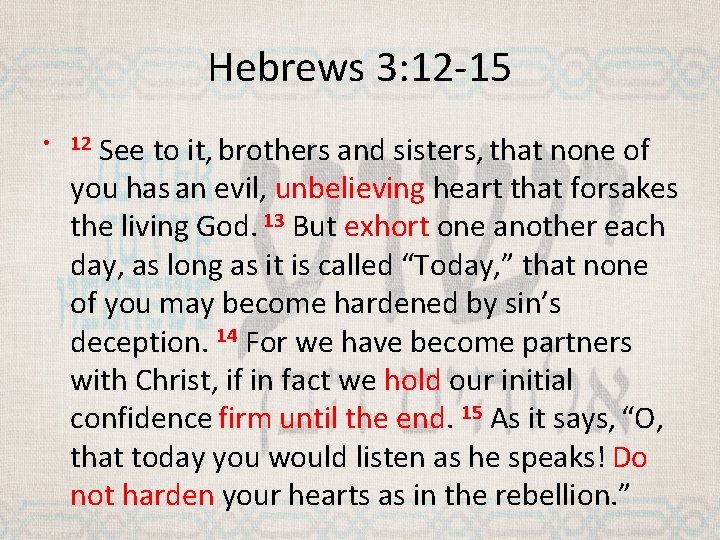 Hebrews 3: 12 -15 See to it, brothers and sisters, that none of you