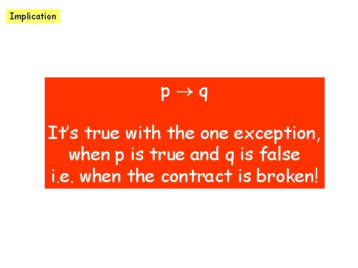 Implication p q It’s true with the one exception, when p is true and