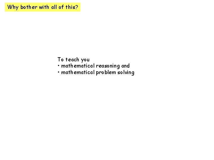 Why bother with all of this? To teach you • mathematical reasoning and •