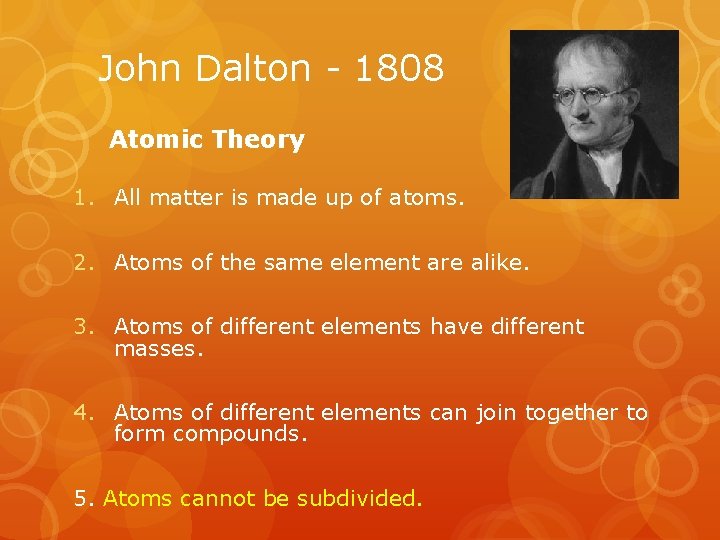 John Dalton - 1808 Atomic Theory 1. All matter is made up of atoms.