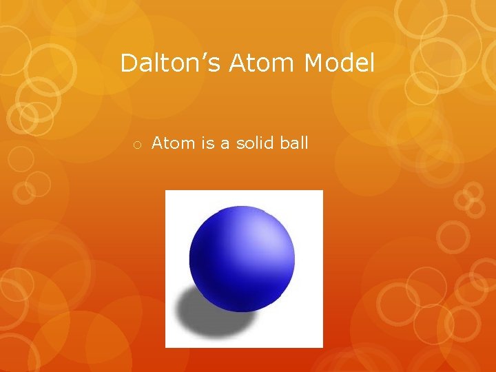 Dalton’s Atom Model o Atom is a solid ball 