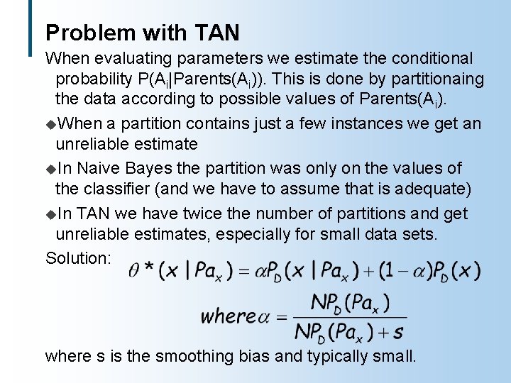 Problem with TAN When evaluating parameters we estimate the conditional probability P(Ai|Parents(Ai)). This is