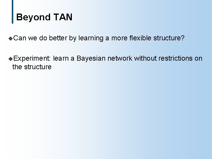 Beyond TAN u. Can we do better by learning a more flexible structure? u.