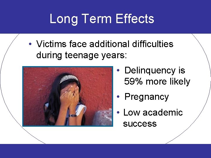 Long Term Effects • Victims face additional difficulties during teenage years: • Delinquency is