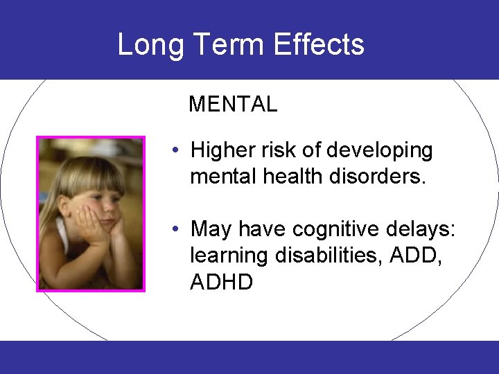 Long Term Effects MENTAL • Higher risk of developing mental health disorders. • May