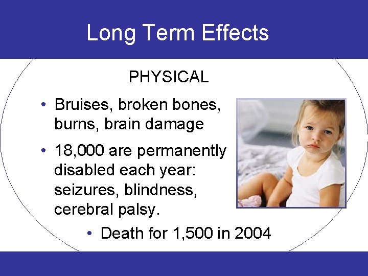Long Term Effects PHYSICAL • Bruises, broken bones, burns, brain damage • 18, 000