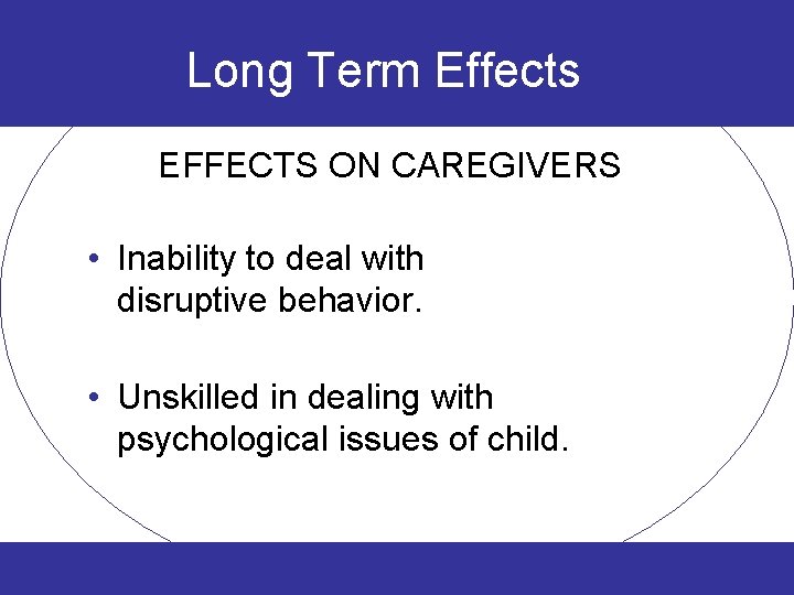 Long Term Effects EFFECTS ON CAREGIVERS • Inability to deal with disruptive behavior. •