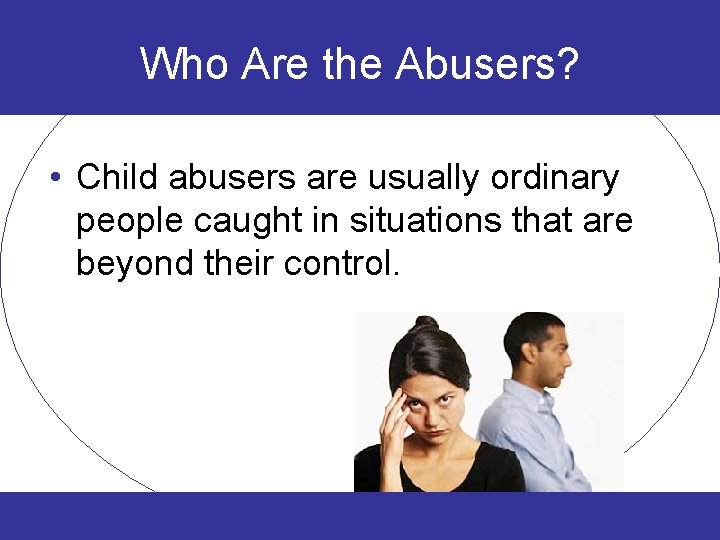 Who Are the Abusers? • Child abusers are usually ordinary people caught in situations