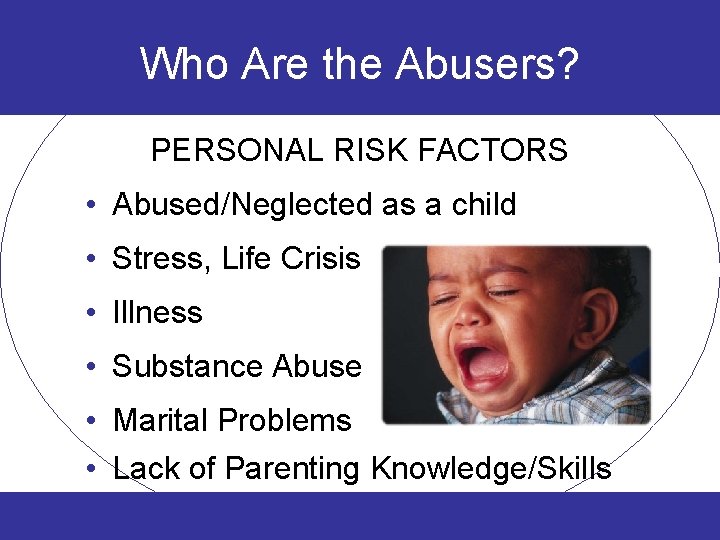 Who Are the Abusers? PERSONAL RISK FACTORS • Abused/Neglected as a child • Stress,