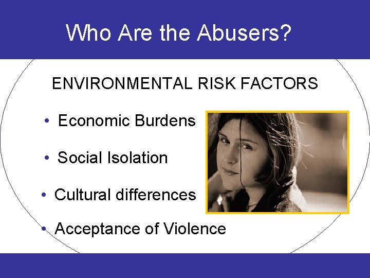 Who Are the Abusers? ENVIRONMENTAL RISK FACTORS • Economic Burdens • Social Isolation •