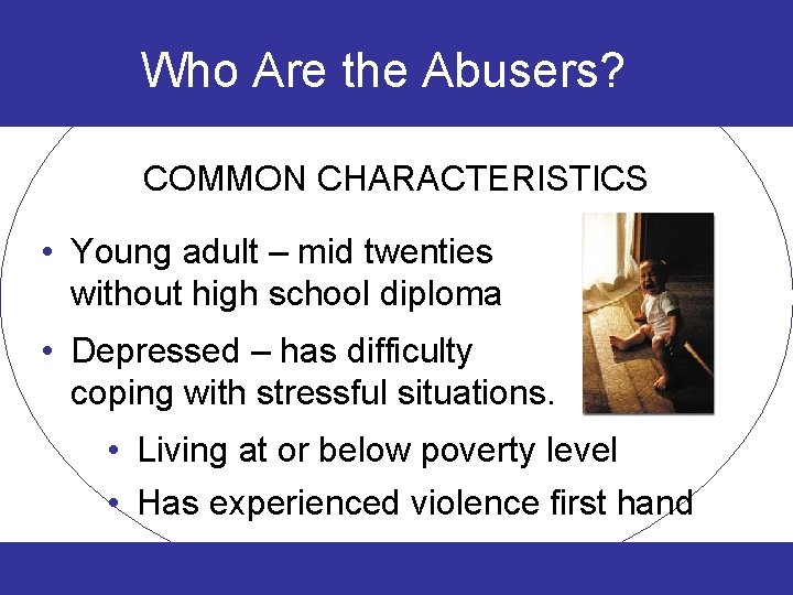 Who Are the Abusers? COMMON CHARACTERISTICS • Young adult – mid twenties without high