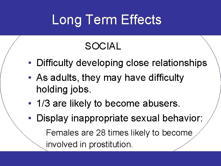 Long Term Effects SOCIAL • Difficulty developing close relationships • As adults, they may