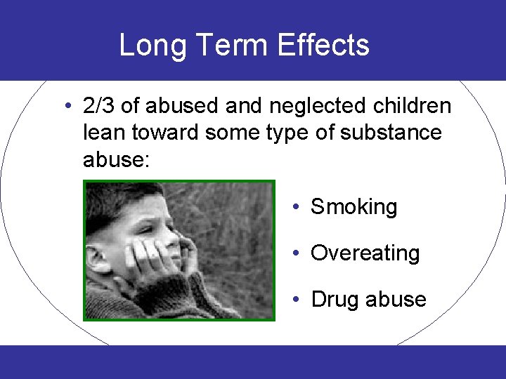 Long Term Effects • 2/3 of abused and neglected children lean toward some type