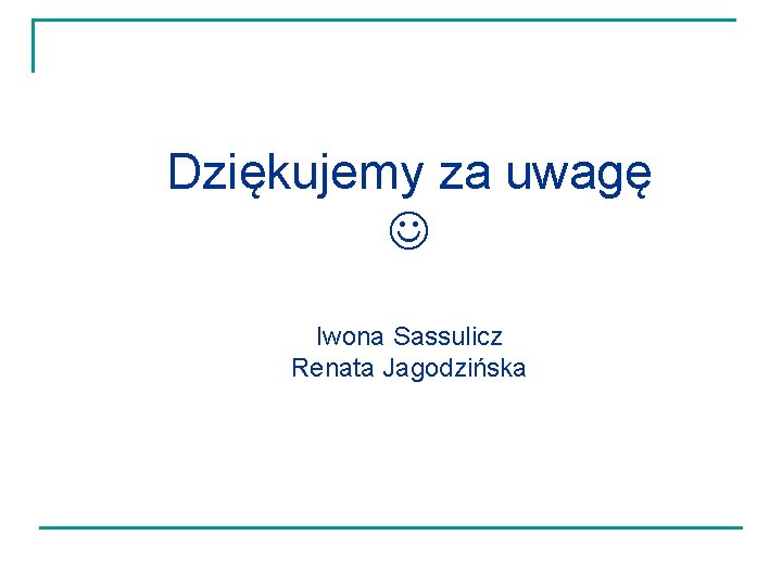 Dziękujemy za uwagę Iwona Sassulicz Renata Jagodzińska 