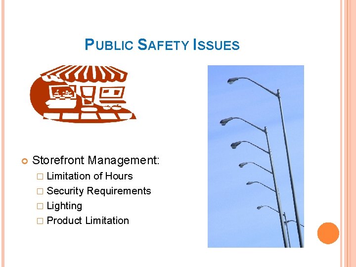 PUBLIC SAFETY ISSUES Storefront Management: � Limitation of Hours � Security Requirements � Lighting
