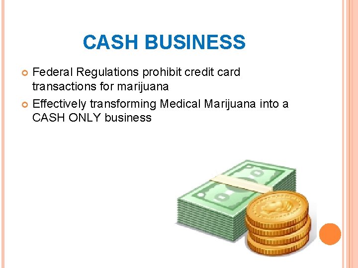 CASH BUSINESS Federal Regulations prohibit credit card transactions for marijuana Effectively transforming Medical Marijuana