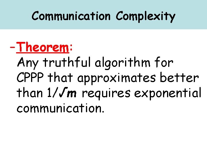 Communication Complexity – Theorem: Any truthful algorithm for CPPP that approximates better than 1/√m