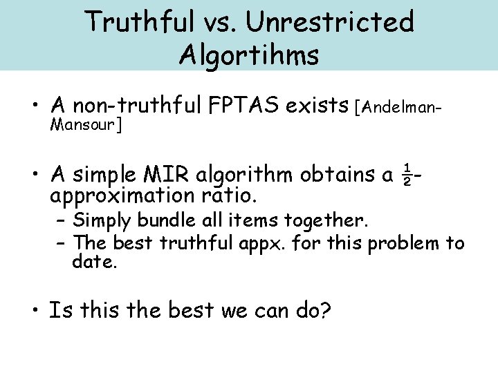 Truthful vs. Unrestricted Algortihms • A non-truthful FPTAS exists [Andelman. Mansour] • A simple