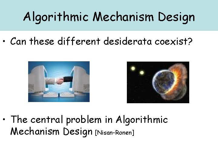 Algorithmic Mechanism Design • Can these different desiderata coexist? • The central problem in