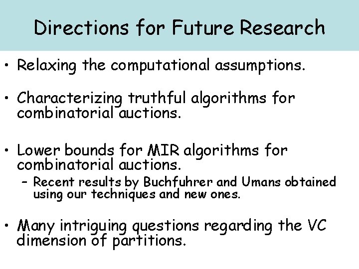 Directions for Future Research • Relaxing the computational assumptions. • Characterizing truthful algorithms for
