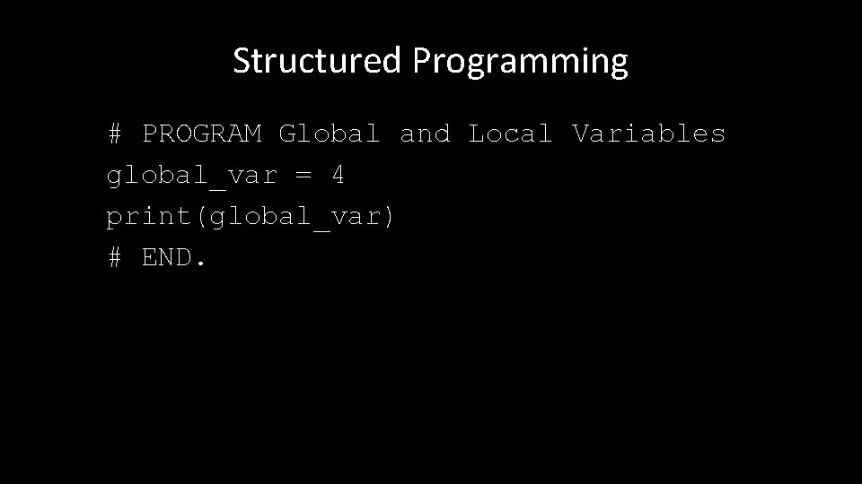 Structured Programming # PROGRAM Global and Local Variables global_var = 4 print(global_var) # END.