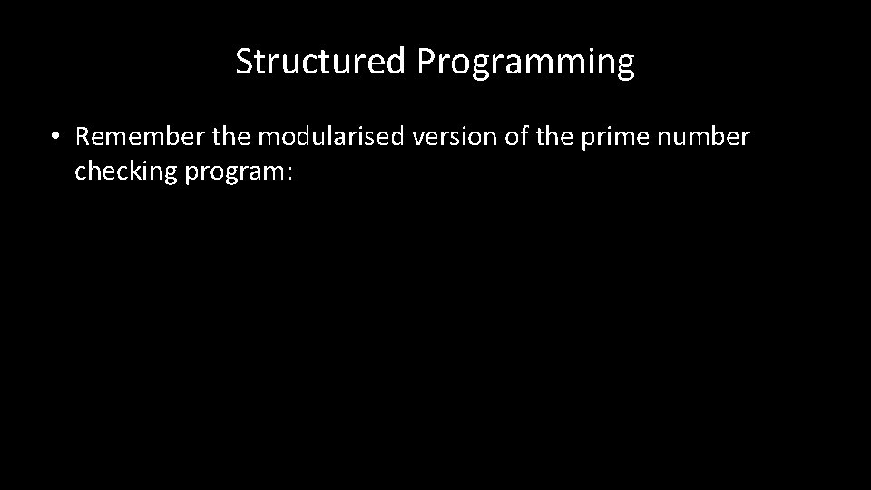 Structured Programming • Remember the modularised version of the prime number checking program: 
