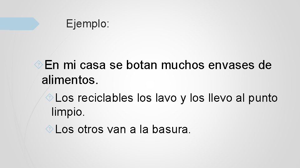 Ejemplo: En mi casa se botan muchos envases de alimentos. Los reciclables los lavo