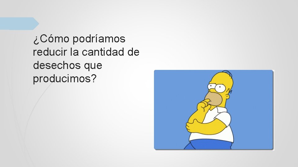 ¿Cómo podríamos reducir la cantidad de desechos que producimos? 