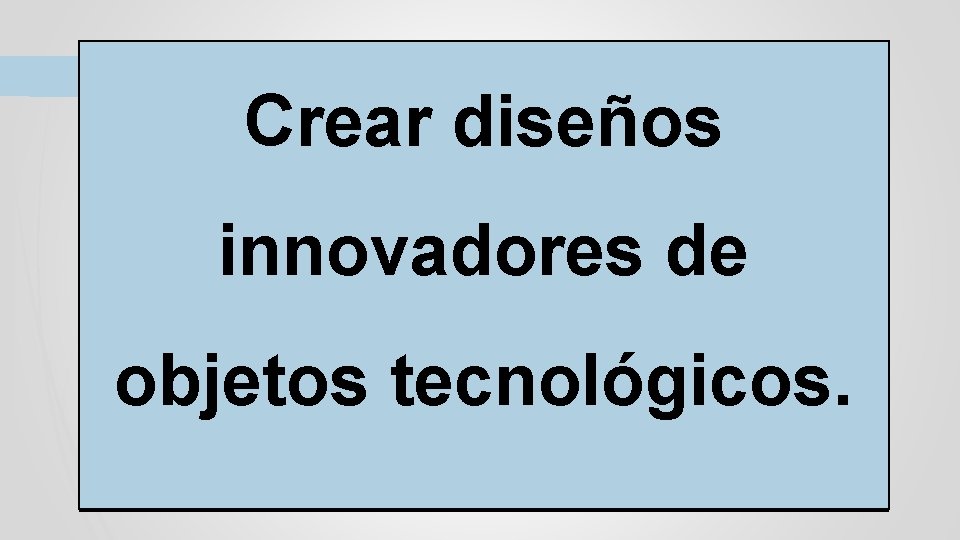 Crear diseños innovadores de objetos tecnológicos. 