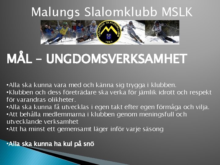 Malungs Slalomklubb MSLK MÅL – UNGDOMSVERKSAMHET • Alla ska kunna vara med och känna
