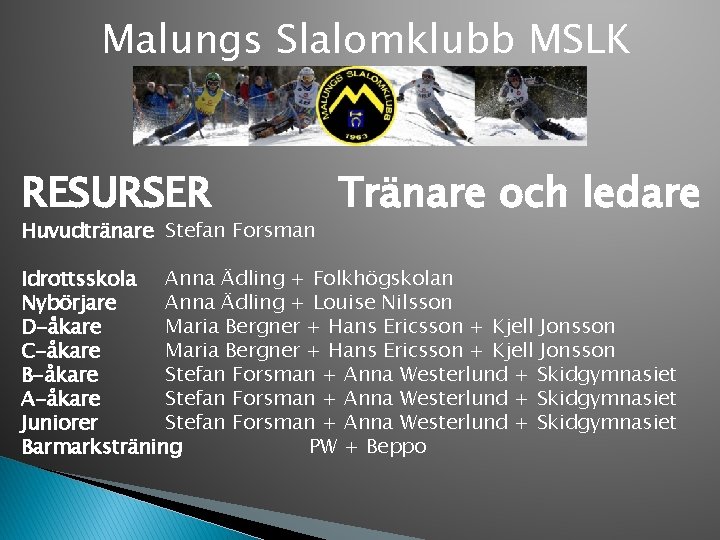 Malungs Slalomklubb MSLK RESURSER Huvudtränare Stefan Forsman Tränare och ledare Idrottsskola Anna Ädling +