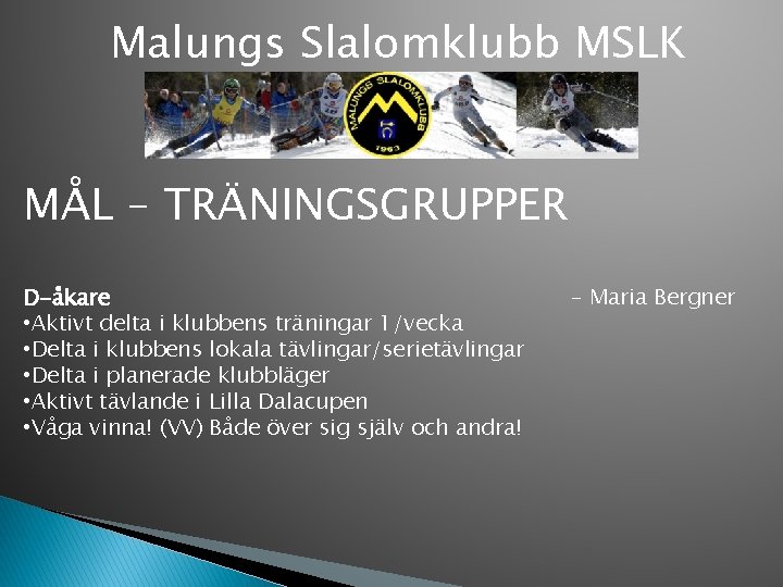 Malungs Slalomklubb MSLK MÅL – TRÄNINGSGRUPPER D-åkare • Aktivt delta i klubbens träningar 1/vecka