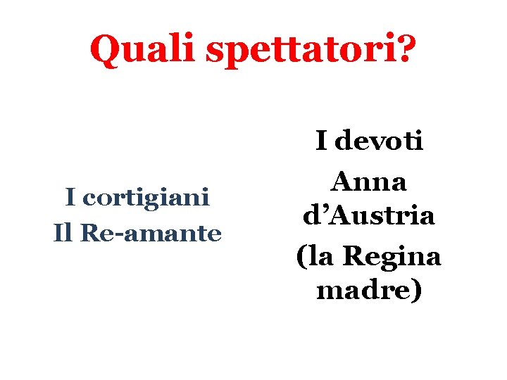 Quali spettatori? I cortigiani Il Re-amante I devoti Anna d’Austria (la Regina madre) 