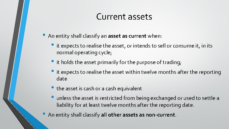 Current assets • An entity shall classify an asset as current when: • it
