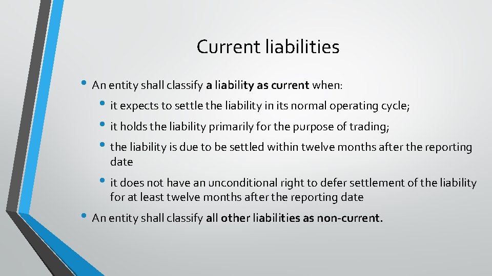 Current liabilities • An entity shall classify a liability as current when: • it